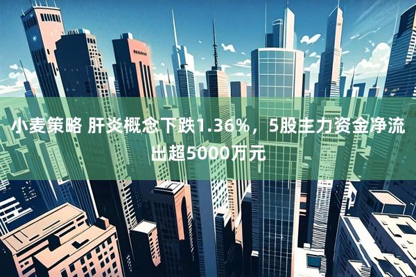 小麦策略 肝炎概念下跌1.36%，5股主力资金净流出超5000万元