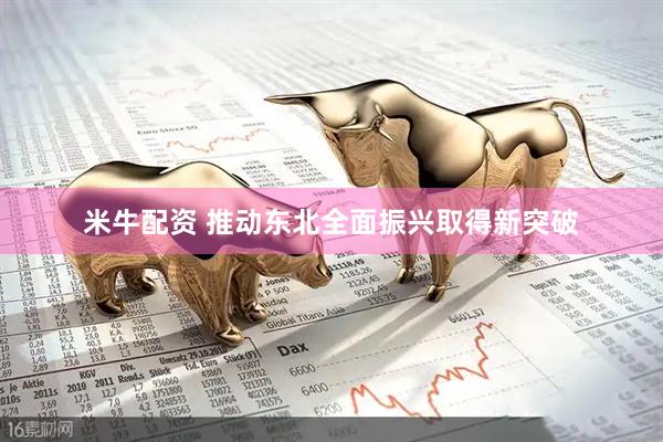 米牛配资 推动东北全面振兴取得新突破