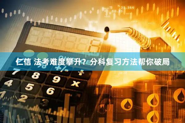仁信 法考难度攀升？分科复习方法帮你破局